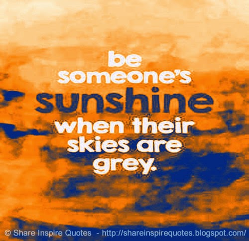 Be someone's SUNSHINE when their skies are grey | Share Inspire Quotes