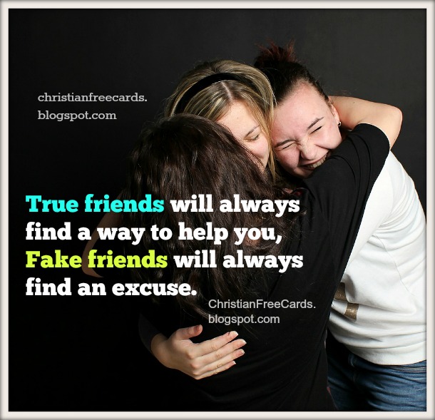 True friends will always help you, fake friends will find an excuse