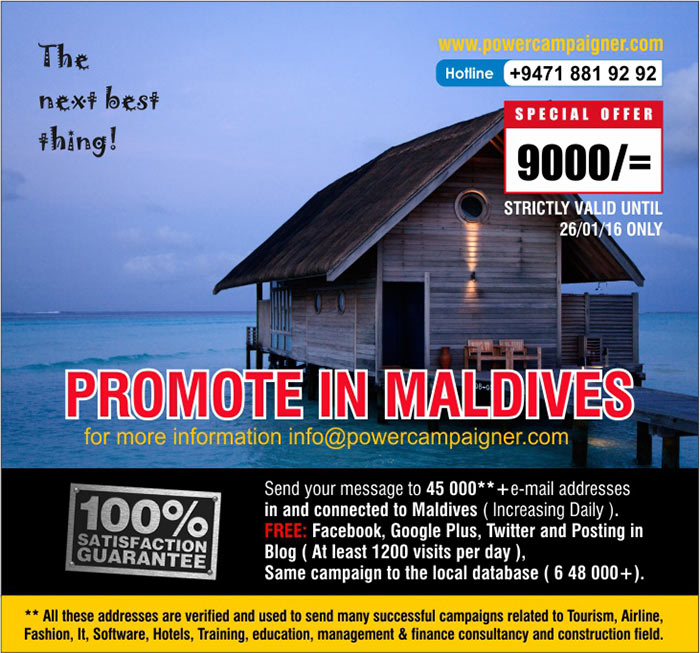  Send your message to 45 000**+e-mail addresses in and connected to Maldives ( Increasing Daily ). FREE: Facebook, Google Plus, Twitter and Posting in Blog ( At least 1200 visits per day ), Same campaign to the local database ( 6 48 000+).  ** All these addresses are verified and used to send many successful campaigns related to Tourism, Airline, Fashion, It, Software, Hotels, Training, education, management & finance consultancy and construction field.