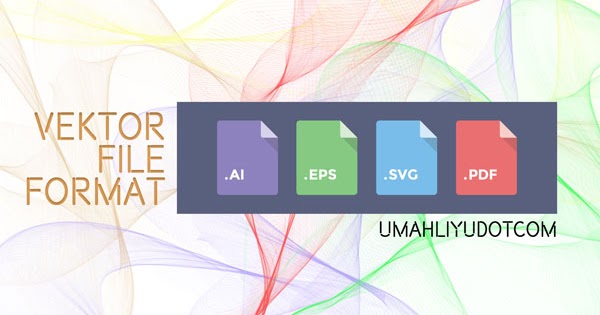 Format File Berbasis Vector File Gambar Jenis File Penting Bagi Seorang Editing Umahliyu