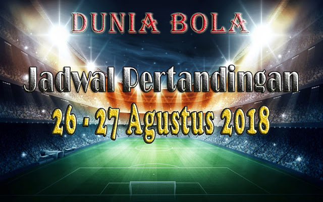 Jadwal Pertandingan Sepak Bola Tanggal 26 - 27 Agustus 2018 Jadwal Pertandingan Sepak Bola Tanggal 26 - 27 Agustus 2018