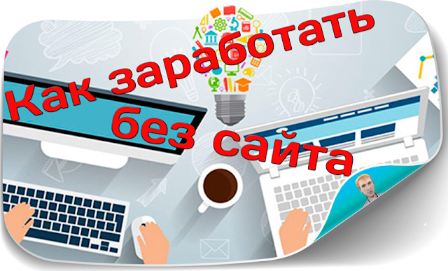Как заработать без сайта?