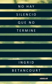 Ingrid Betancourt. No hay silencio que no termine. Aguilar, 2010