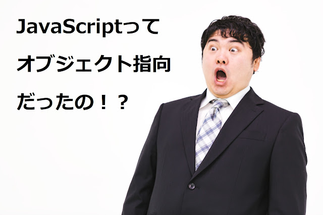 JavaScriptってオブジェクト指向だったの!? JavaScriptってオブジェクト指向だったの!?