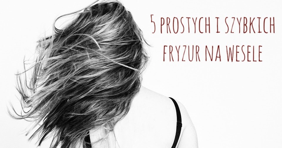 Zakręcona Na Włosy 485 5 Prostych I Szybkich Fryzur Na Wesele