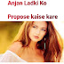Anjan Ladki Ko Propose Kaise Kare-Best Tips For Men