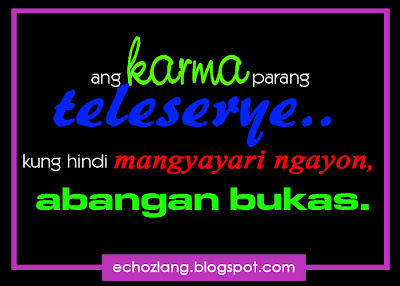 Ang Karma parang teleserye. kung hindi mangyayari ngayon, abangan bukas