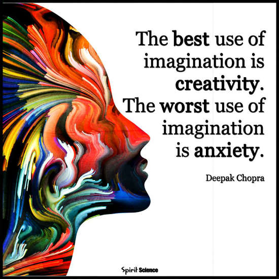 The best use of imagination is creativity. The Worst use of imagination is Anxiety. Deepak