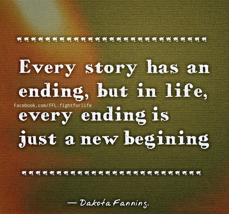 EVERY STORY HAS AN ENDING BUT IN LIFE EVERY ENDING IS JUST A NEW