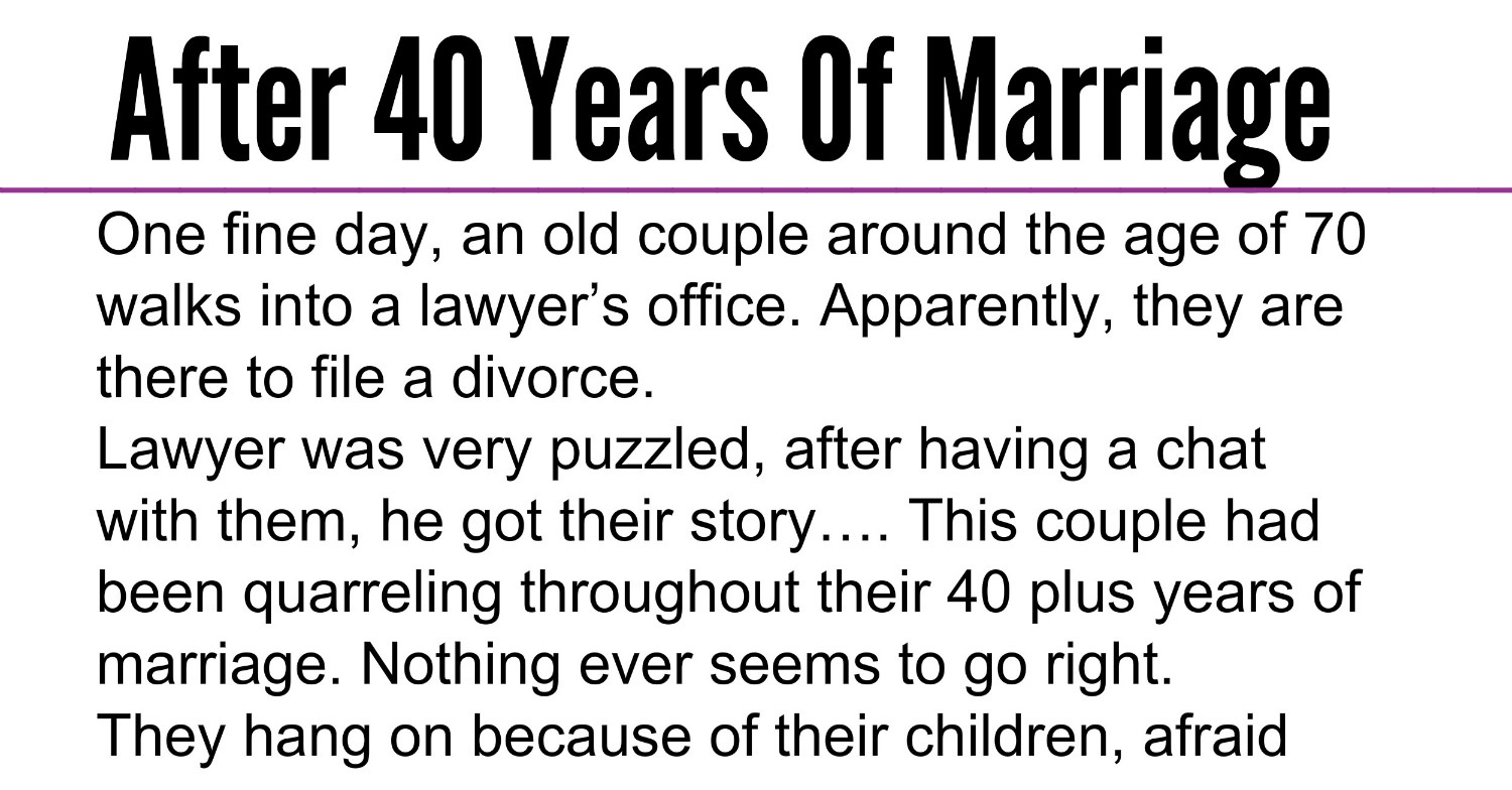 After 40 years of marriage one fine day an old couple around the age of 70 walks into a lawyers office apparently they are there to file a divorce