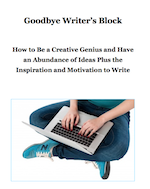 Goodbye Writer's Block  How To Be A Creative Genius  And Have An Abundance Of Ideas  Plus The Inspiration  And Motivation To Write