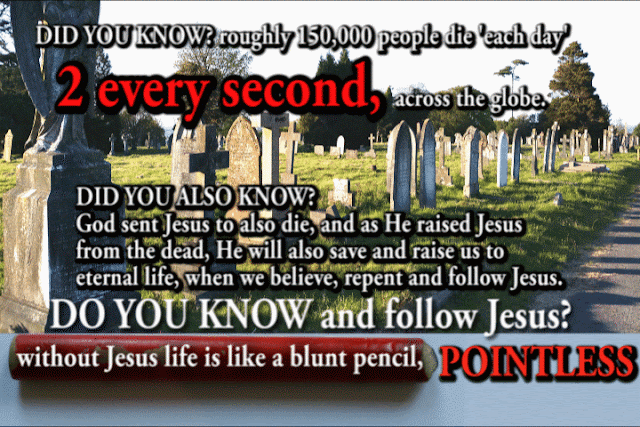 DID YOU ALSO KNOW? God sent Jesus to also die, and as He raised Jesus from the dead, He will also save and raise us to eternal life, when we believe, repent and follow Jesus.  DO YOU KNOW and follow Jesus?  Without Jesus life is like a blunt pencil. POINTLESS.