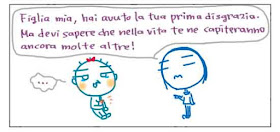 Figlia mia, hai avuto la tua prima disgrazia. Ma devi sapere che nella vita te ne capiteranno ancora molte altre! ...