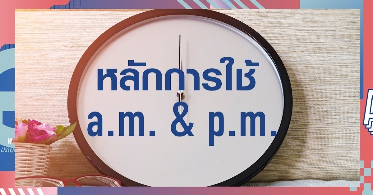 หลักการใช้ AM & PM: หลักการใช้ AM & PM