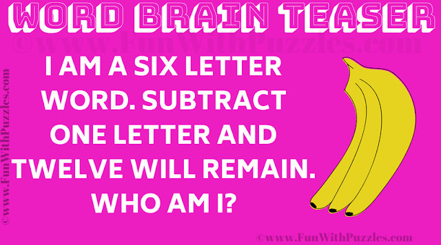 Word Brain Teaser: I am a six letter word. Subtract one letter and twelve will remain. Who am I?