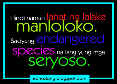 Hindi naman lahat ng lalaki manloloko. Sadyang endangered species na lang yung mga seryoso.