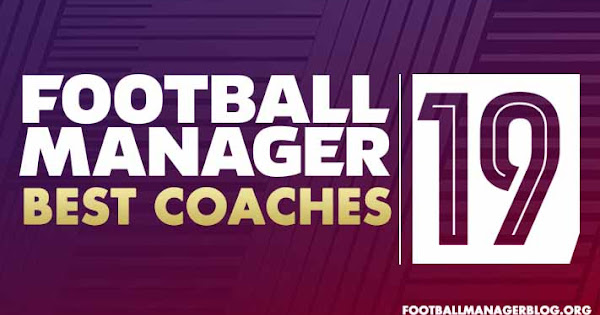 Football Manager 2019 Best Coaches Fm19 5 Star Coaching Team Fm Blog
