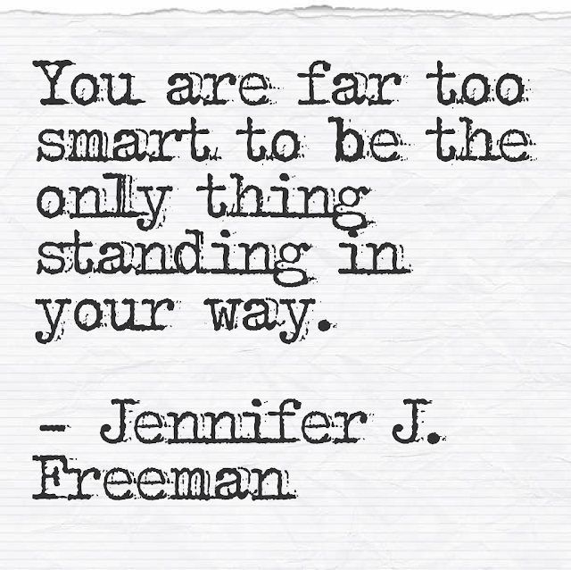 You are far too smart to be the only thing standing in your way. - Jennifer J. Freeman