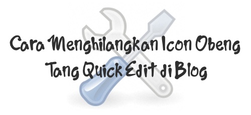 Cara Menghilangkan Icon Obeng Tang Quick Edit di Blog