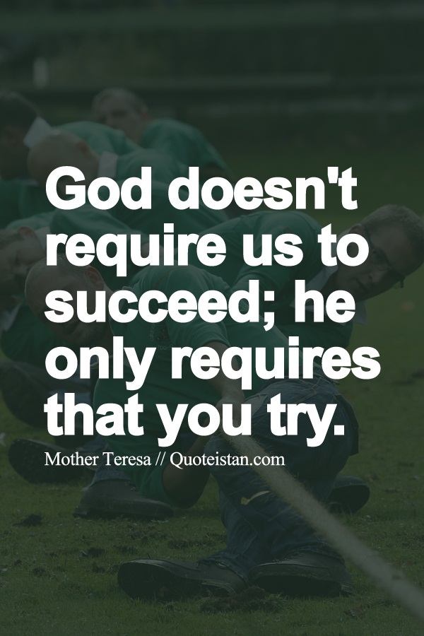 God doesn't require us to succeed; he only requires that you try.
