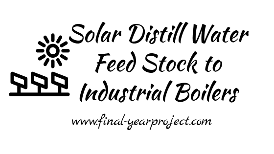 Chemical Engineering project on Solar Distill Water Feed Stock to Industrial Boilers