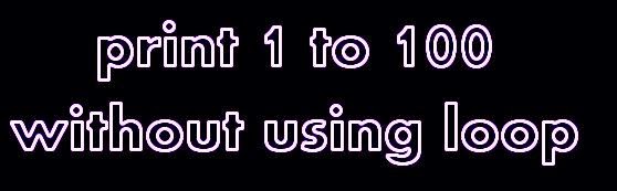how-to-print-1-to-100-without-using-for-while-do-while-loop-in-c