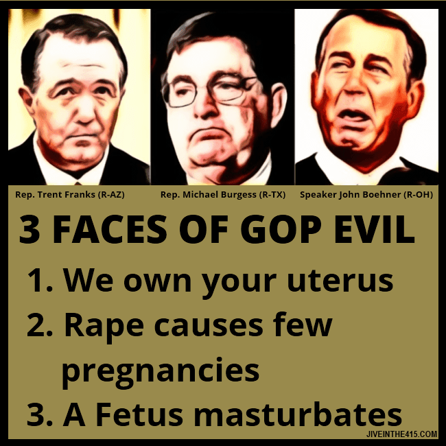 Rep. Trent Franks, Rep. Michael Burgess, Speaker John Boehner are the 3 faces of GOP evil.