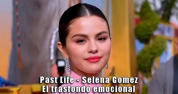 Past Life, con Selena Gomez, tiene importante trasfondo emocional para ella.