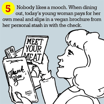 5. Nobody likes a mooch. When dining out, today’s young woman pays for her own meal and slips in a vegan brochure from her personal stash in with the check. 