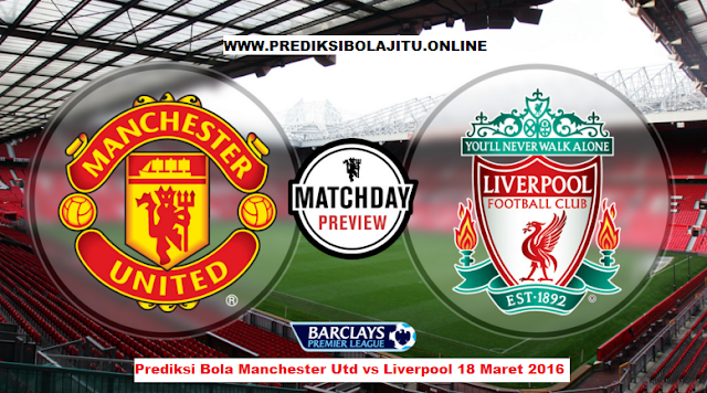 Prediksi Bola Manchester Utd vs Liverpool 18 Maret 2016