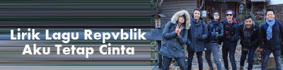 Lirik Lagu Repvblik - Aku Tetap Cinta | Lirik Lagu Terbaru