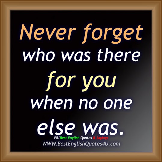 Never forget who was there for you...