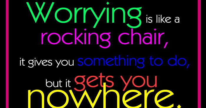 Worrying is like a rocking chair, it gives you something 