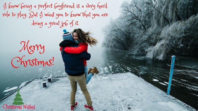 I know being a perfect boyfriend is a very hard role to play. But I want you to know that you are doing a great job of it. Merry Christmas! Merry Christmas Wishes, greetings, messages, quotes, card 2016 for Boyfriend, husband, him