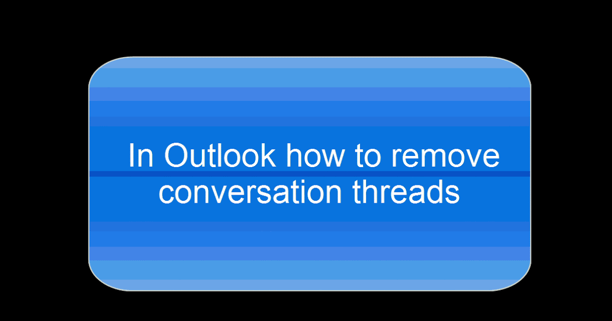 Time to Talk Tech How to remove email threads (conversations in Outlook)