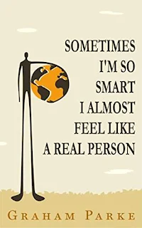 Sometimes I'm So Smart I Almost Feel Like a Real Person by Graham Parke