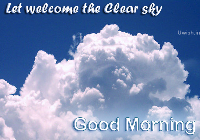 Its a bright day. Lets Welcome the clear Sky.  Good Morning wishes and greetings.