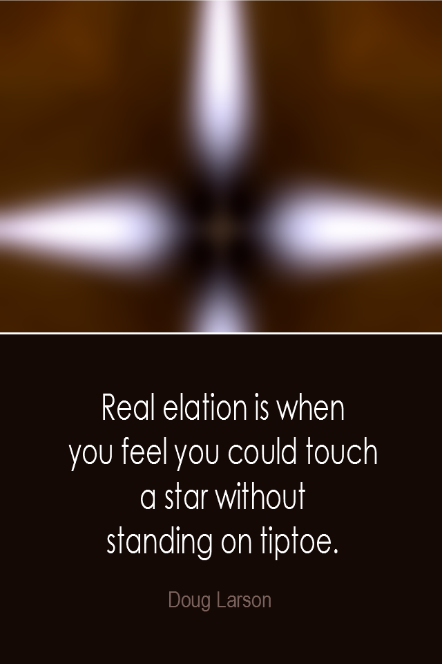 visual quote - image quotation: Real elation is when you feel you could touch a star without standing on tiptoe. - Doug Larson