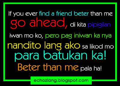 If you ever find a friend better than me go ahead, di kita pipigilan, iwan mo ako.