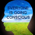 Everyone Is Going Conscious