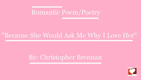 "Because She Asked Me Why I Love Her" Poetry by Christopher Brennan because-she-would-ask-me-why-i-love-her