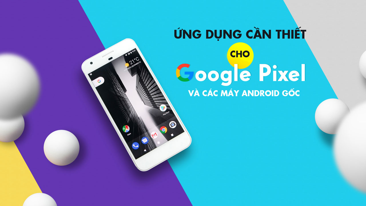 Những ứng dụng cần thiết cho Google Pixel và các máy chạy Android gốc Những ứng dụng cần thiết cho Google Pixel và các máy chạy Android gốc