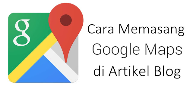 Cara Memasang Google Maps di Artikel Blog Cara Memasang Google Maps di Artikel Blog