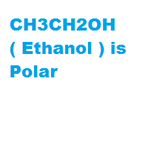 CH3CH2OH ( Ethanol ) is Polar