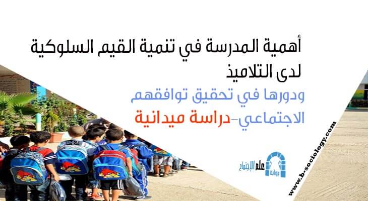 أهمية المدرسة في تنمية القيم السلوكية لدى التلاميذ ودورها في تحقيق توافقهم الاجتماعي دراسة ميدانية