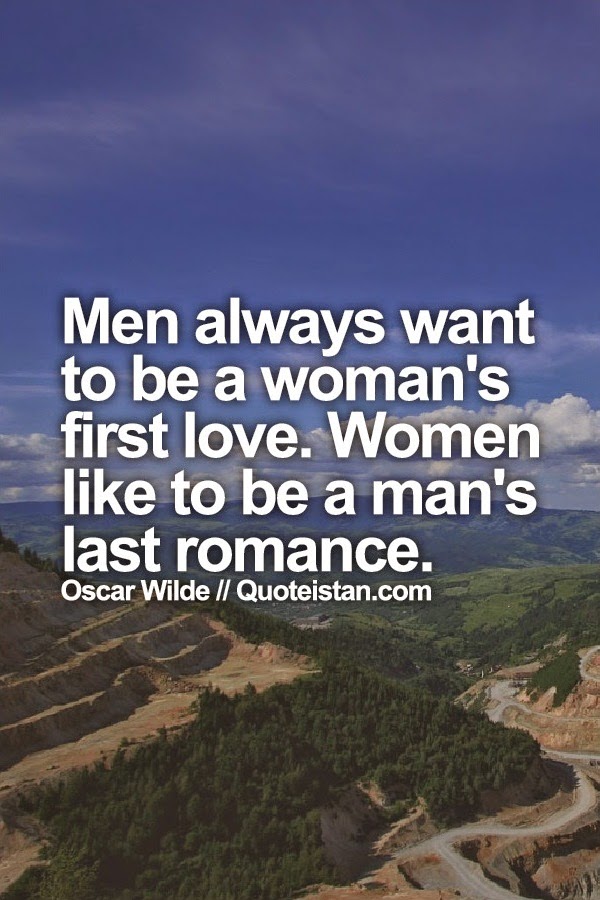 Men always want to be a woman's first love. Women like to be a man's last romance.
