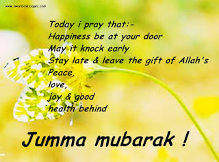 Today i pray that:- Happiness be at your door May it knock early Stay late & leave the gift of Allah's Peace,love,joy & good health behind Jumma mubarak