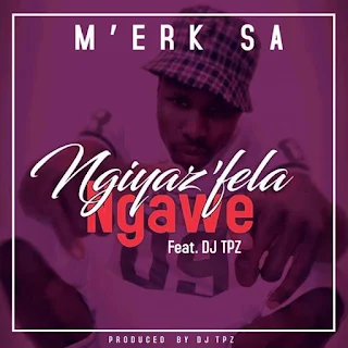 M’erk SA Feat. DJ Tpz – Ngiyaz’fela Ngawe