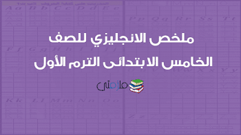 ملخص الانجليزي للصف الخامس الابتدائى الترم الأول 2018