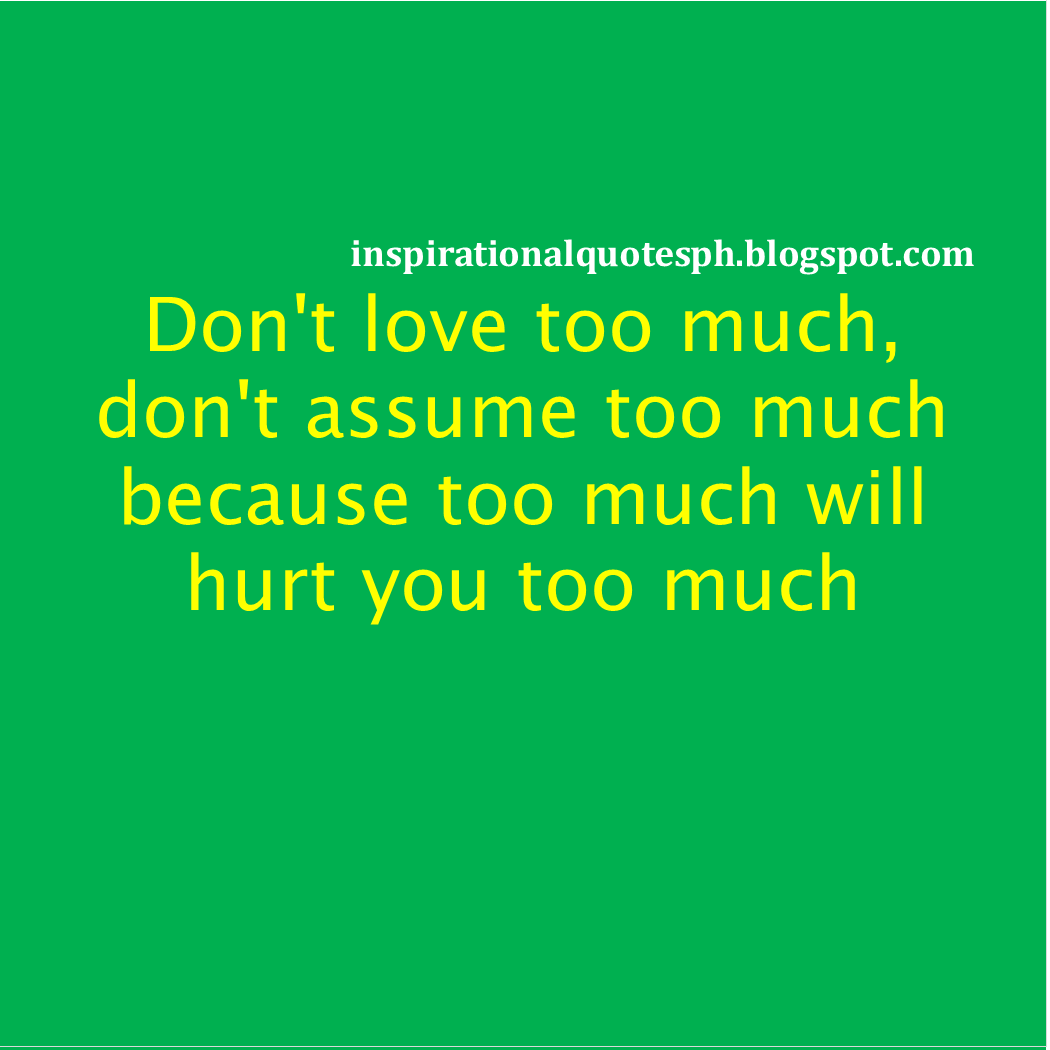 Tagalog Hugot Love Quotes Don T Love Too Much Don T Assume Too Much Because Too Much Will Hurt You Too Much Quotes